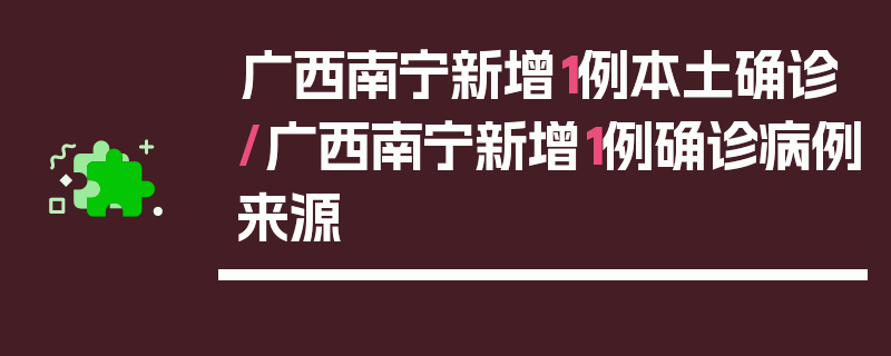 广西南宁新增1例本土确诊/广西南宁新增1例确诊病例来源
