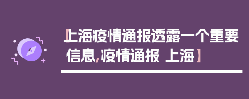 【上海疫情通报透露一个重要信息,疫情通报 上海】