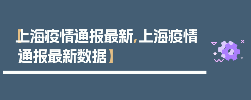 【上海疫情通报最新,上海疫情通报最新数据】