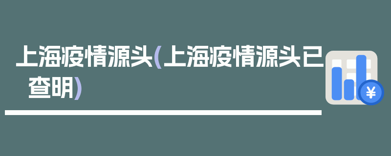 上海疫情源头(上海疫情源头已查明)