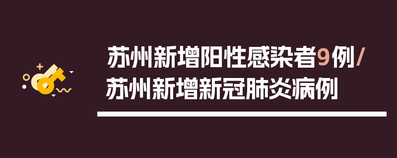 苏州新增阳性感染者9例/苏州新增新冠肺炎病例