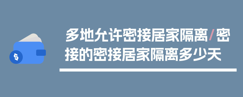 多地允许密接居家隔离/密接的密接居家隔离多少天