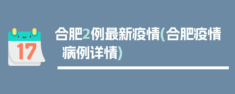 合肥2例最新疫情(合肥疫情病例详情)