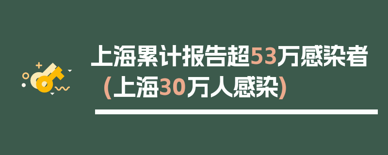 上海累计报告超53万感染者(上海30万人感染)