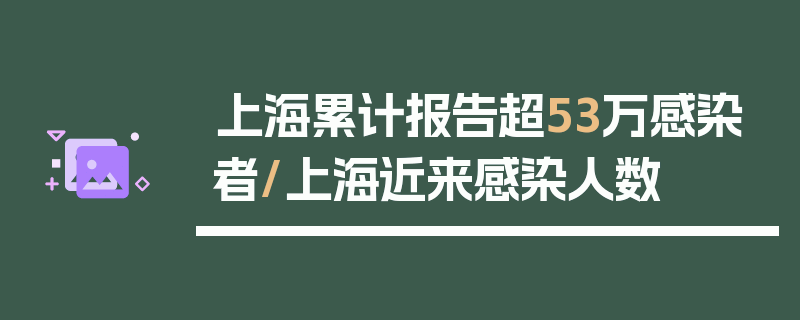 上海累计报告超53万感染者/上海近来感染人数