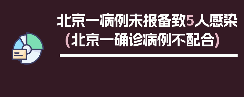 北京一病例未报备致5人感染(北京一确诊病例不配合)