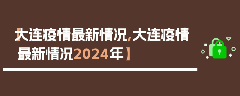 【大连疫情最新情况,大连疫情最新情况2024年】