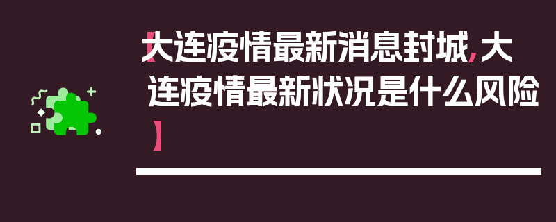 【大连疫情最新消息封城,大连疫情最新状况是什么风险】