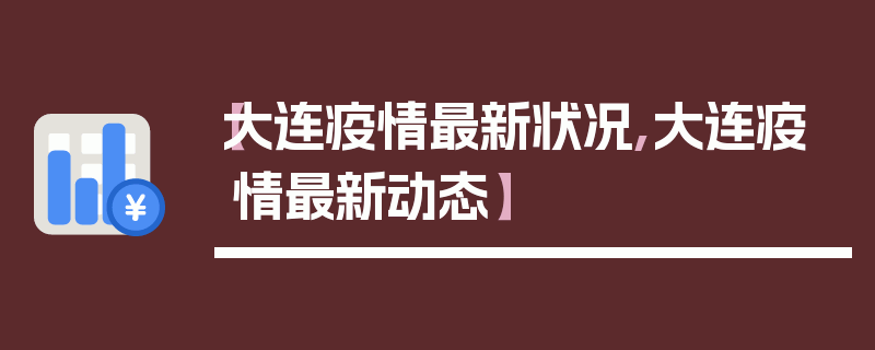 【大连疫情最新状况,大连疫情最新动态】