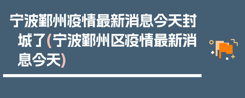 宁波鄞州疫情最新消息今天封城了(宁波鄞州区疫情最新消息今天)