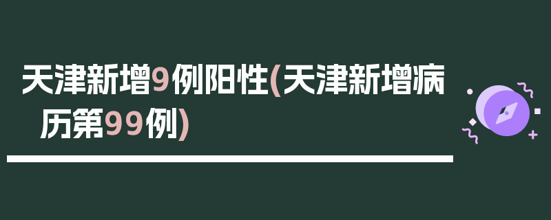 天津新增9例阳性(天津新增病历第99例)