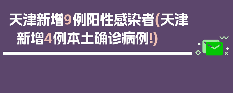 天津新增9例阳性感染者(天津新增4例本土确诊病例!)