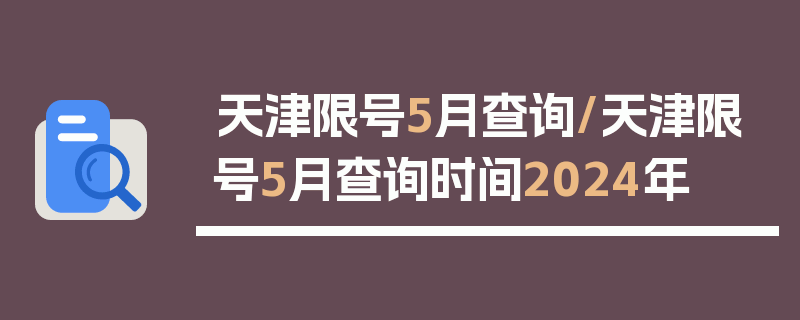 天津限号5月查询/天津限号5月查询时间2024年