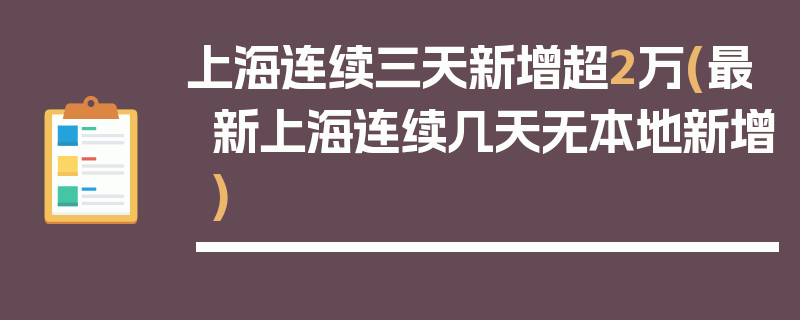 上海连续三天新增超2万(最新上海连续几天无本地新增)