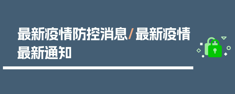最新疫情防控消息/最新疫情最新通知