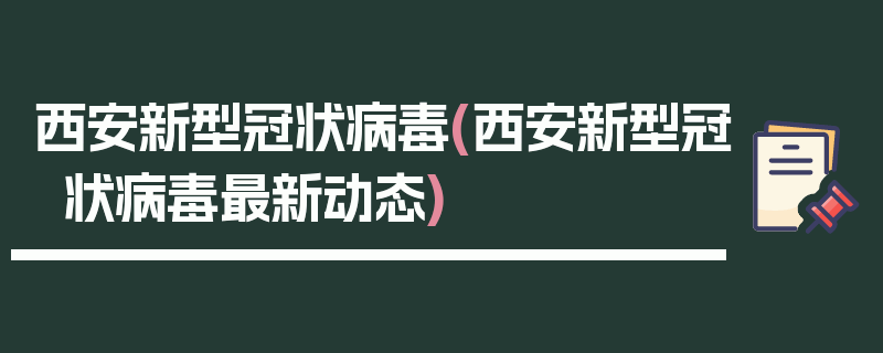 西安新型冠状病毒(西安新型冠状病毒最新动态)