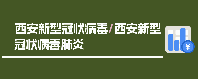 西安新型冠状病毒/西安新型冠状病毒肺炎