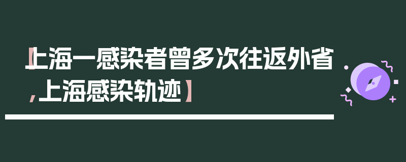 【上海一感染者曾多次往返外省,上海感染轨迹】