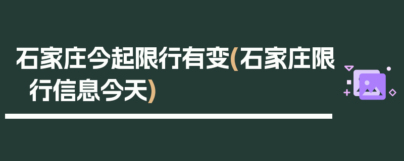 石家庄今起限行有变(石家庄限行信息今天)