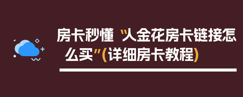 房卡秒懂“人金花房卡链接怎么买”(详细房卡教程)
