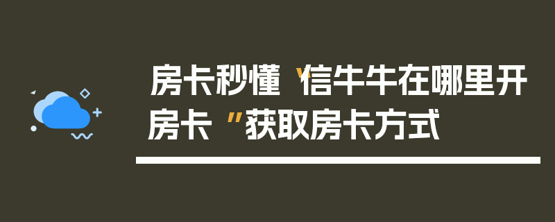 房卡秒懂“信牛牛在哪里开房卡 ”获取房卡方式