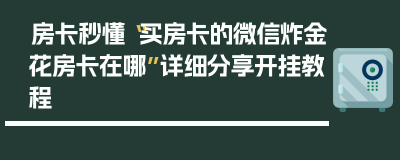 房卡秒懂“买房卡的微信炸金花房卡在哪”详细分享开挂教程