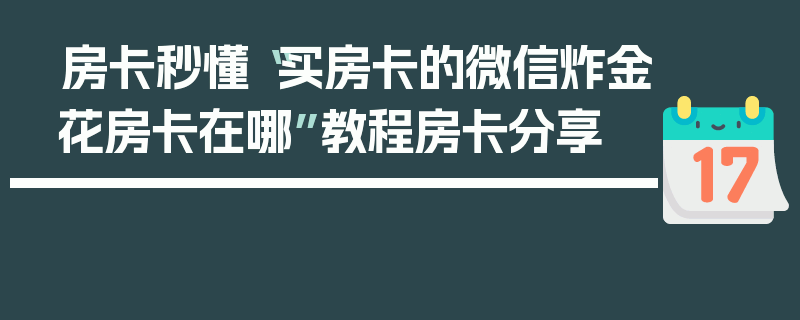 房卡秒懂“买房卡的微信炸金花房卡在哪”教程房卡分享