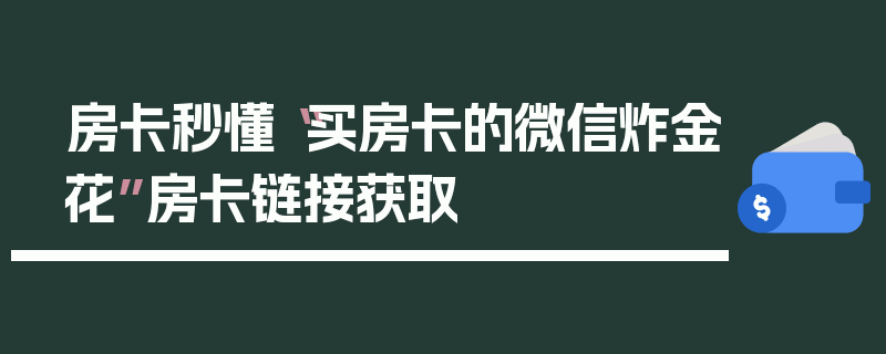 房卡秒懂“买房卡的微信炸金花”房卡链接获取