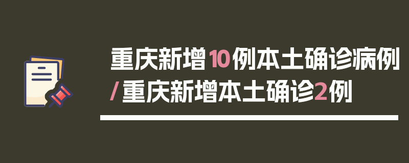 重庆新增10例本土确诊病例/重庆新增本土确诊2例