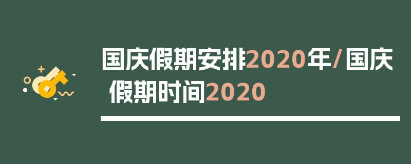 国庆假期安排2020年/国庆假期时间2020