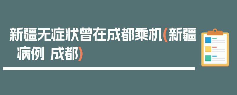 新疆无症状曾在成都乘机(新疆病例 成都)