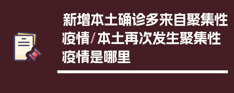 新增本土确诊多来自聚集性疫情/本土再次发生聚集性疫情是哪里