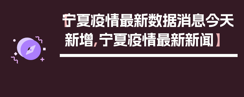 【宁夏疫情最新数据消息今天新增,宁夏疫情最新新闻】