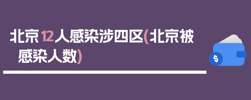 北京12人感染涉四区(北京被感染人数)