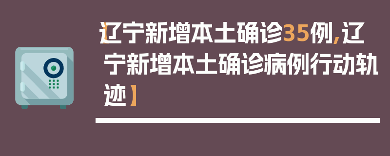 【辽宁新增本土确诊35例,辽宁新增本土确诊病例行动轨迹】