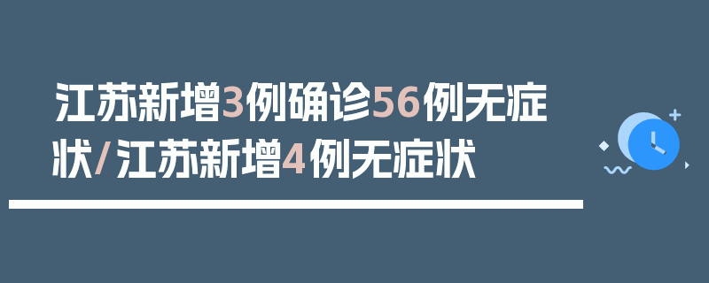 江苏新增3例确诊56例无症状/江苏新增4例无症状