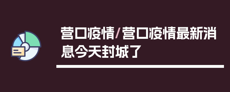 营口疫情/营口疫情最新消息今天封城了