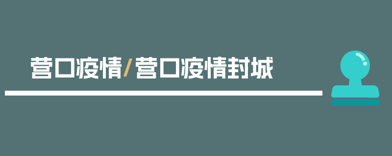 营口疫情/营口疫情封城