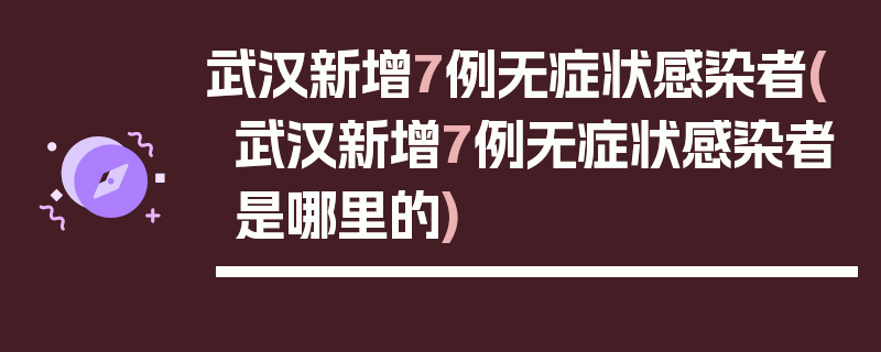 武汉新增7例无症状感染者(武汉新增7例无症状感染者是哪里的)