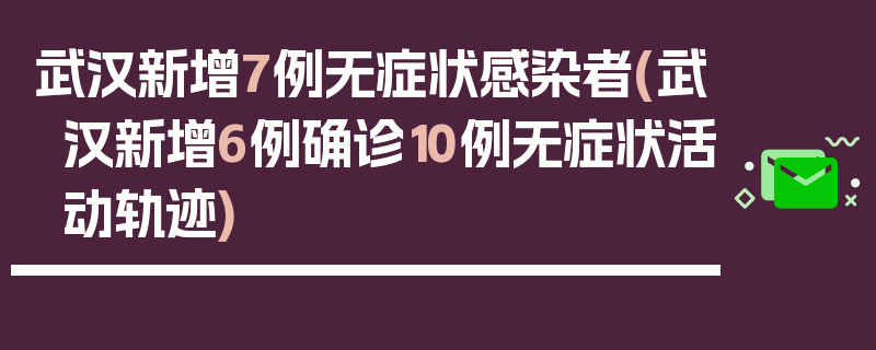 武汉新增7例无症状感染者(武汉新增6例确诊10例无症状活动轨迹)