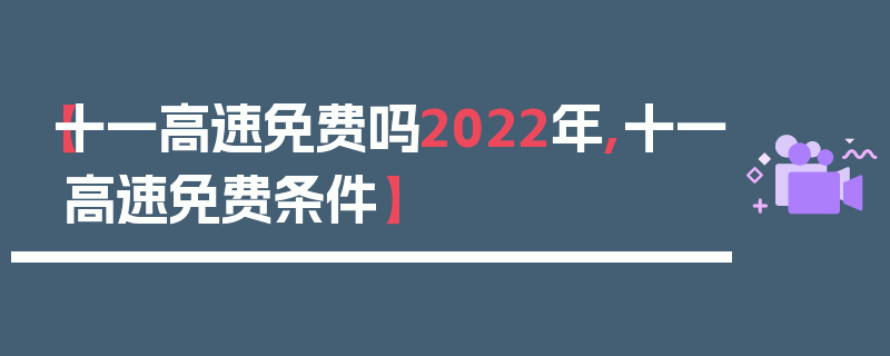 【十一高速免费吗2022年,十一高速免费条件】