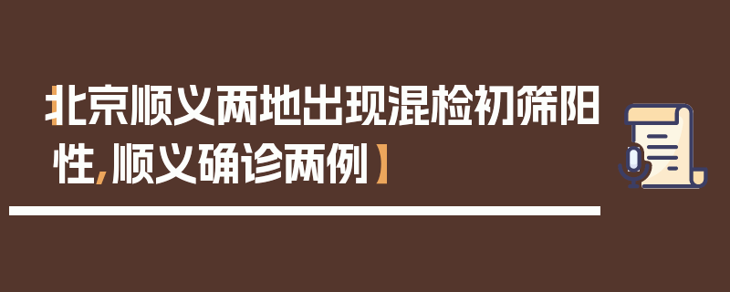 【北京顺义两地出现混检初筛阳性,顺义确诊两例】