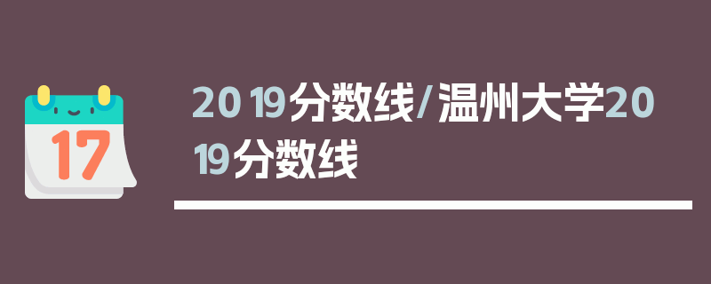 2019分数线/温州大学2019分数线
