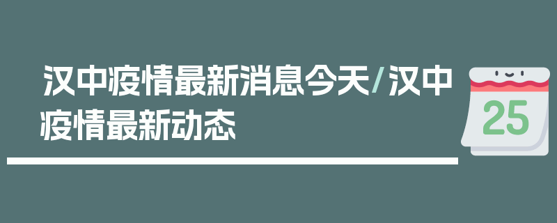 汉中疫情最新消息今天/汉中疫情最新动态