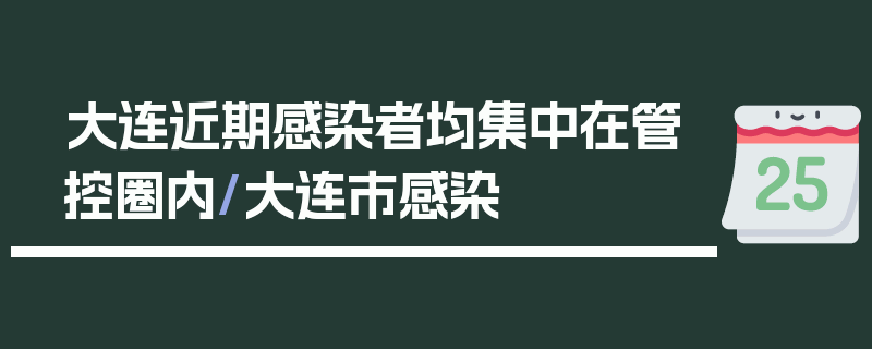 大连近期感染者均集中在管控圈内/大连市感染