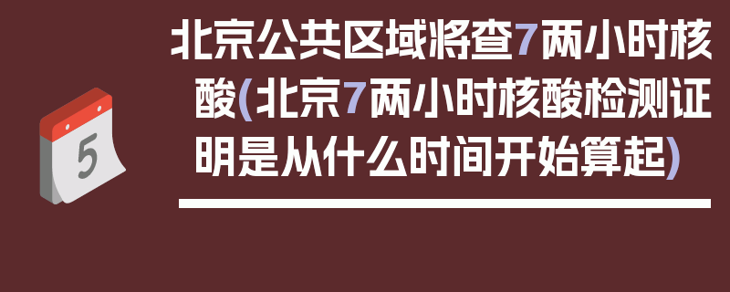 北京公共区域将查7两小时核酸(北京7两小时核酸检测证明是从什么时间开始算起)