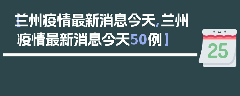 【兰州疫情最新消息今天,兰州疫情最新消息今天50例】
