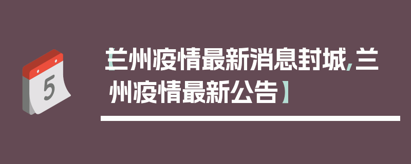 【兰州疫情最新消息封城,兰州疫情最新公告】