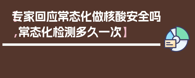 【专家回应常态化做核酸安全吗,常态化检测多久一次】