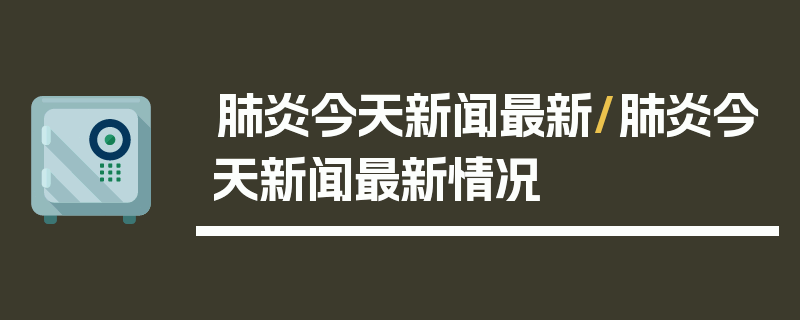 肺炎今天新闻最新/肺炎今天新闻最新情况